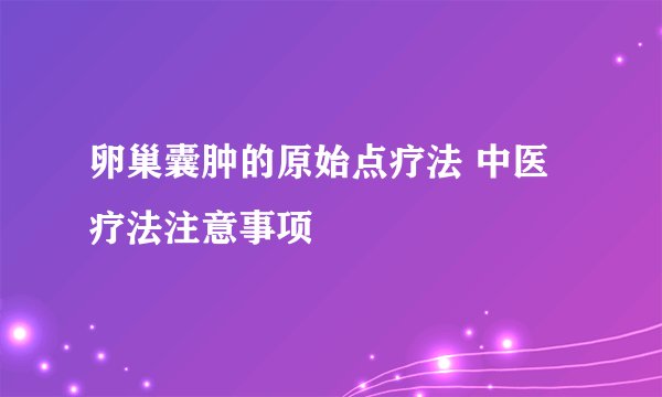 卵巢囊肿的原始点疗法 中医疗法注意事项