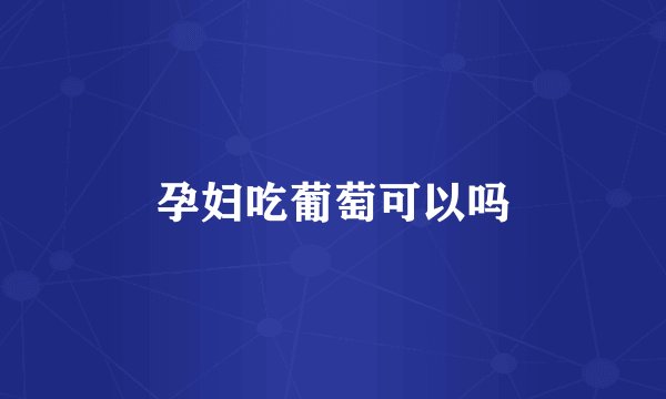 孕妇吃葡萄可以吗