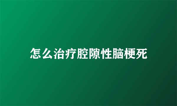 怎么治疗腔隙性脑梗死