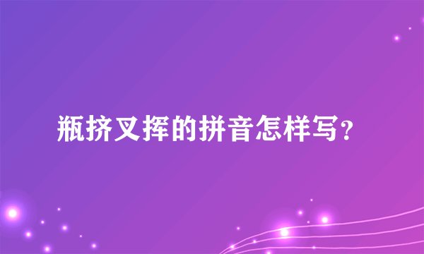 瓶挤叉挥的拼音怎样写?