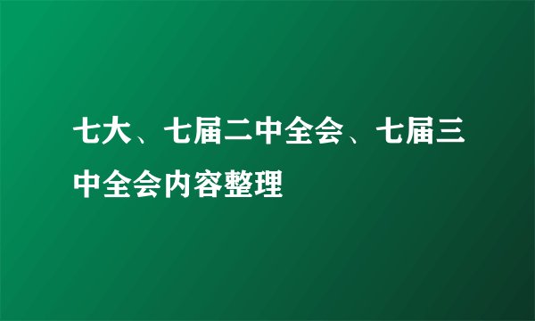 七大、七届二中全会、七届三中全会内容整理