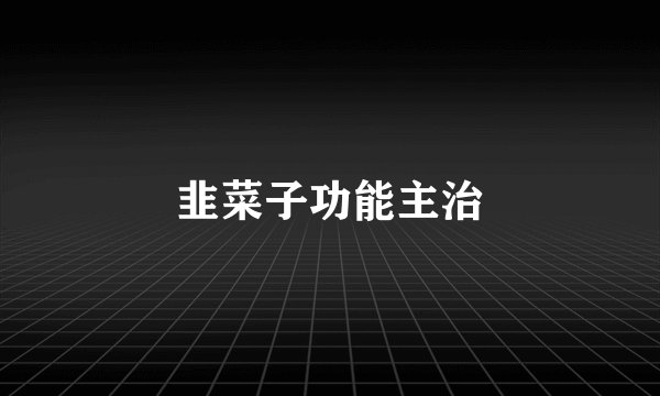 韭菜子功能主治