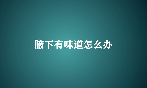 腋下有味道怎么办