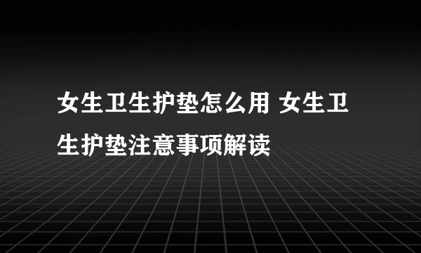 女生卫生护垫怎么用 女生卫生护垫注意事项解读
