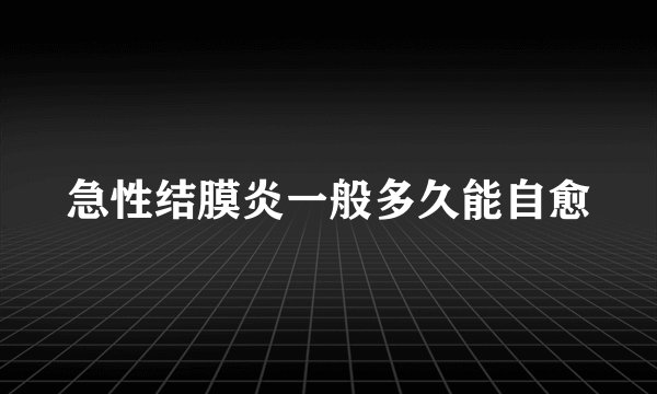 急性结膜炎一般多久能自愈