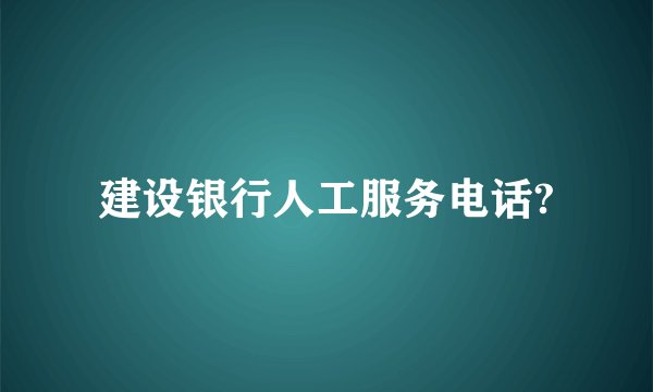 建设银行人工服务电话?