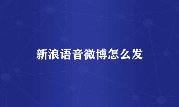 新浪语音微博怎么发
