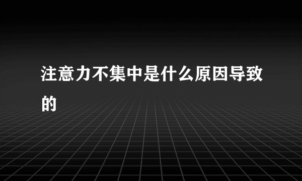 注意力不集中是什么原因导致的