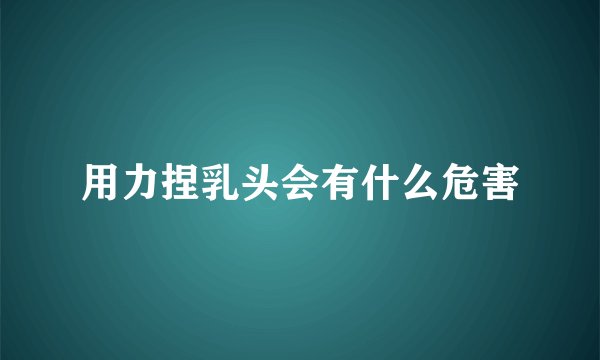 用力捏乳头会有什么危害