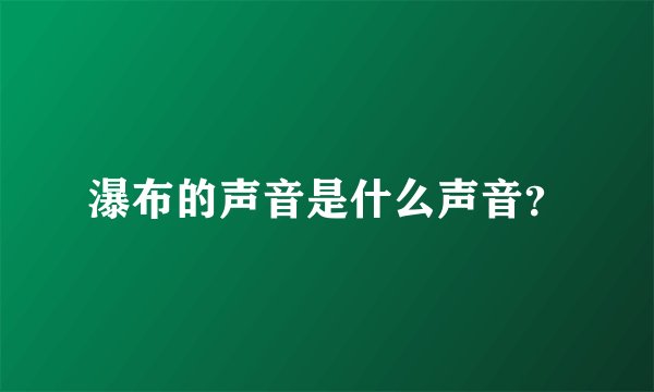 瀑布的声音是什么声音？