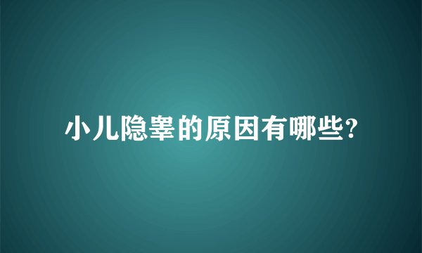 小儿隐睾的原因有哪些?