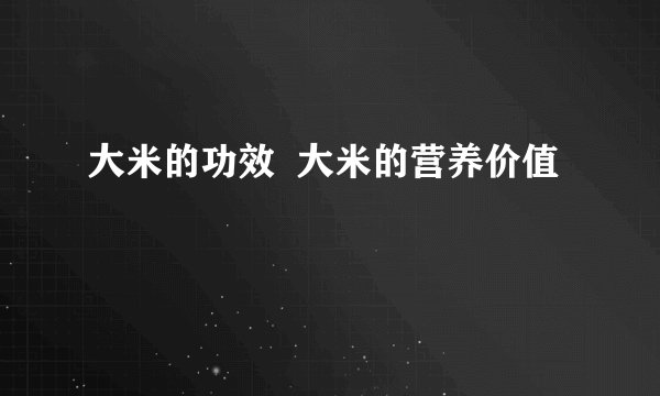 大米的功效  大米的营养价值