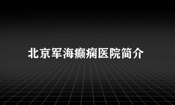 北京军海癫痫医院简介 