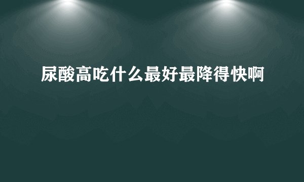 尿酸高吃什么最好最降得快啊