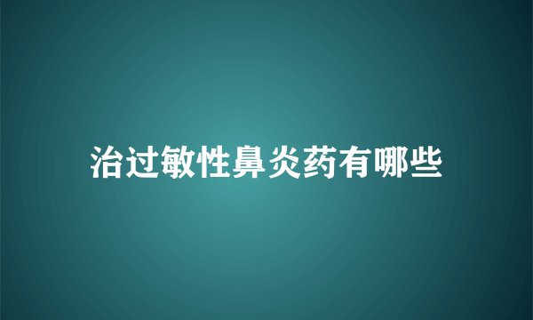 治过敏性鼻炎药有哪些