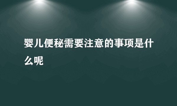 婴儿便秘需要注意的事项是什么呢