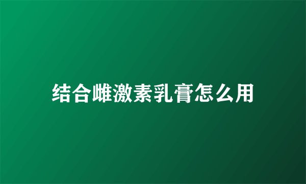 结合雌激素乳膏怎么用