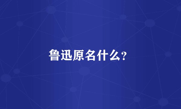 鲁迅原名什么?