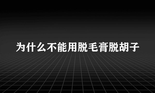 为什么不能用脱毛膏脱胡子