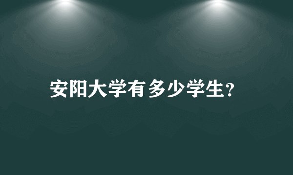 安阳大学有多少学生？