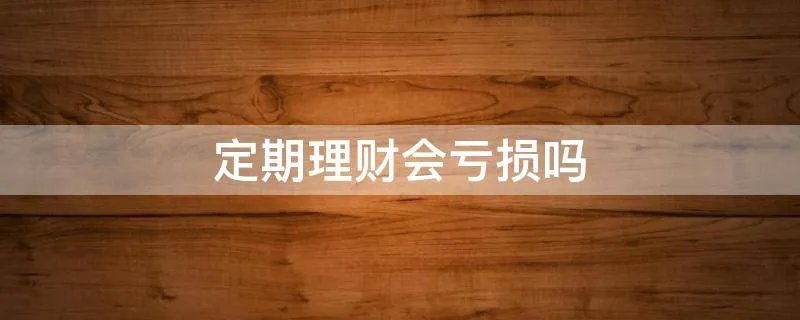 定期理财会亏损吗
