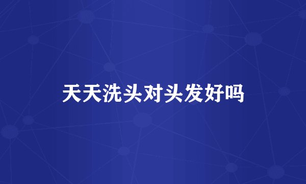 天天洗头对头发好吗