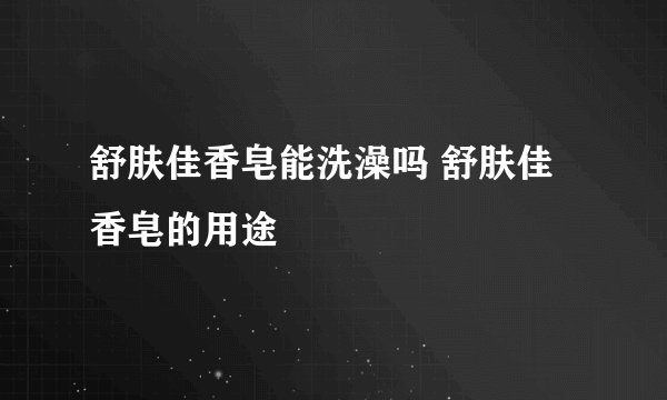 舒肤佳香皂能洗澡吗 舒肤佳香皂的用途