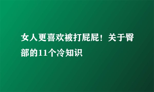 女人更喜欢被打屁屁！关于臀部的11个冷知识