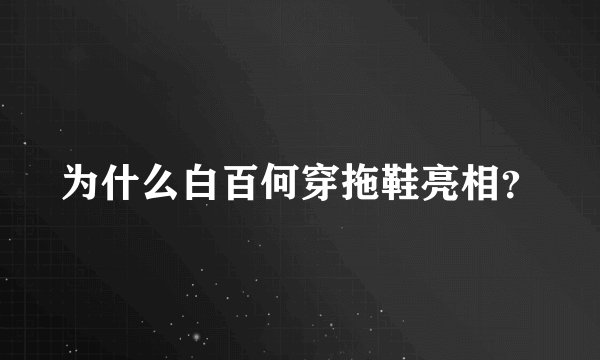 为什么白百何穿拖鞋亮相？