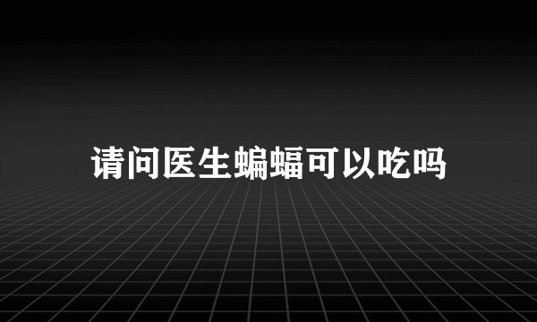 请问医生蝙蝠可以吃吗
