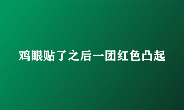 鸡眼贴了之后一团红色凸起