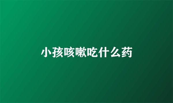 小孩咳嗽吃什么药