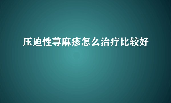 压迫性荨麻疹怎么治疗比较好