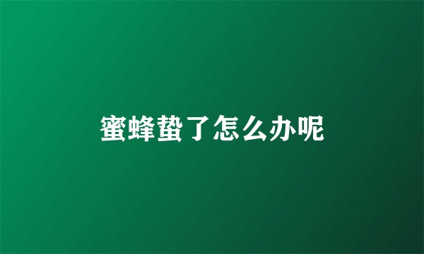 蜜蜂蛰了怎么办呢