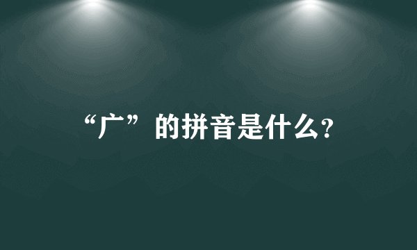 “广”的拼音是什么？