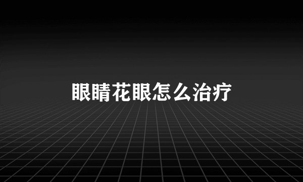 眼睛花眼怎么治疗