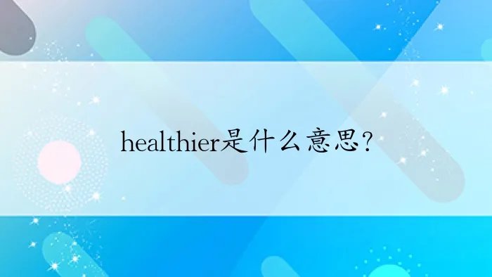 healthier是什么意思？