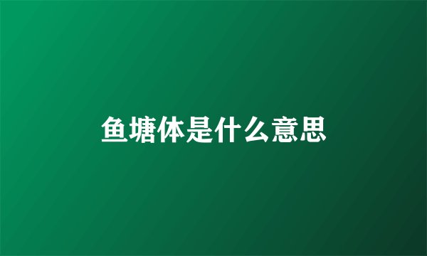 鱼塘体是什么意思