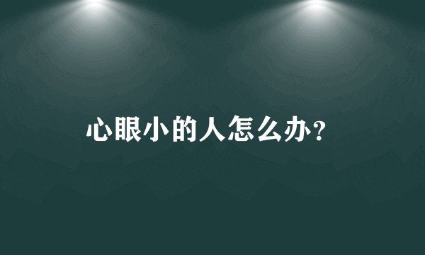 心眼小的人怎么办？