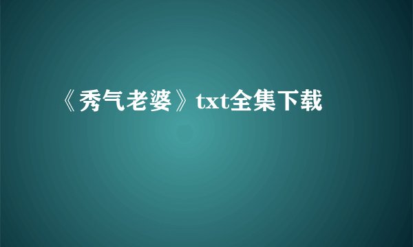 《秀气老婆》txt全集下载