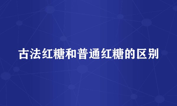 古法红糖和普通红糖的区别