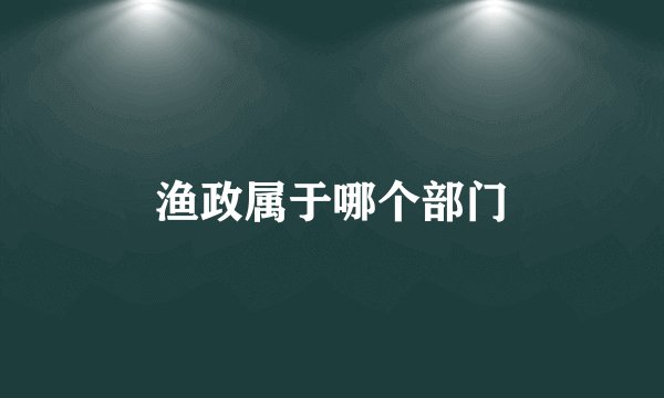渔政属于哪个部门
