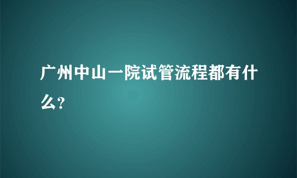 广州中山一院试管流程都有什么？
