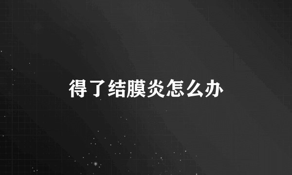得了结膜炎怎么办