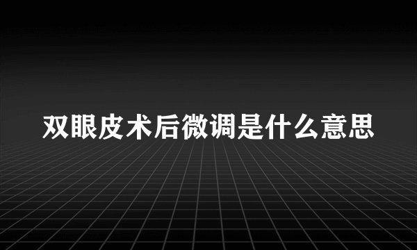 双眼皮术后微调是什么意思