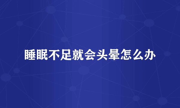 睡眠不足就会头晕怎么办
