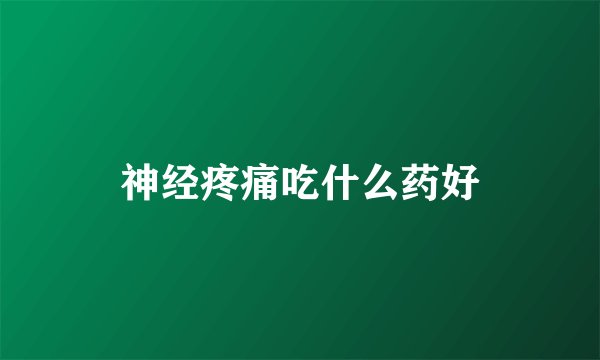 神经疼痛吃什么药好