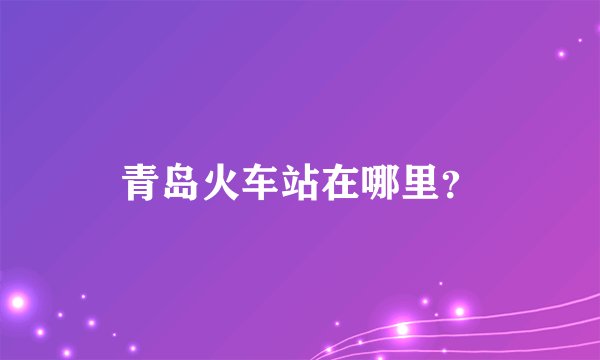 青岛火车站在哪里?