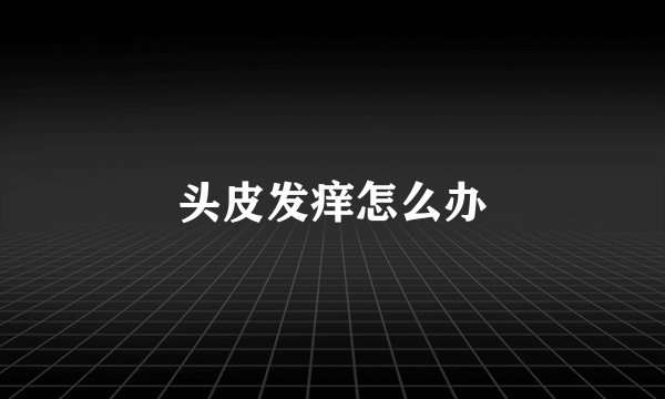 头皮发痒怎么办