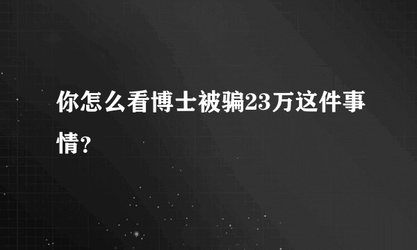 你怎么看博士被骗23万这件事情?